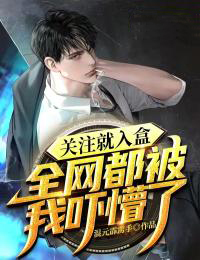 热门小说关注就入盒，全网都被我吓懵了李晨阳江子_关注就入盒，全网都被我吓懵了(李晨阳江子)全本章节阅读