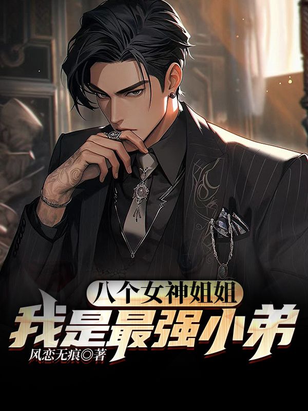 无广告小说八个女神姐姐：我是最强小弟叶凡叶紫曦叶天雅叶馨_八个女神姐姐：我是最强小弟(叶凡叶紫曦叶天雅叶馨)小说无弹窗