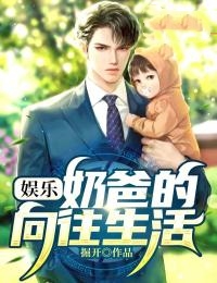 在线阅读娱乐：奶爸的向往生活路云王雨萱妞妞虎哥_娱乐：奶爸的向往生活(路云王雨萱妞妞虎哥)小说全文阅读