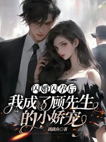 闪婚闪孕后，我成了顾先生的小娇宠叶心悦顾行舟叶瑶顾奶奶免费小说_闪婚闪孕后，我成了顾先生的小娇宠小说最新章节