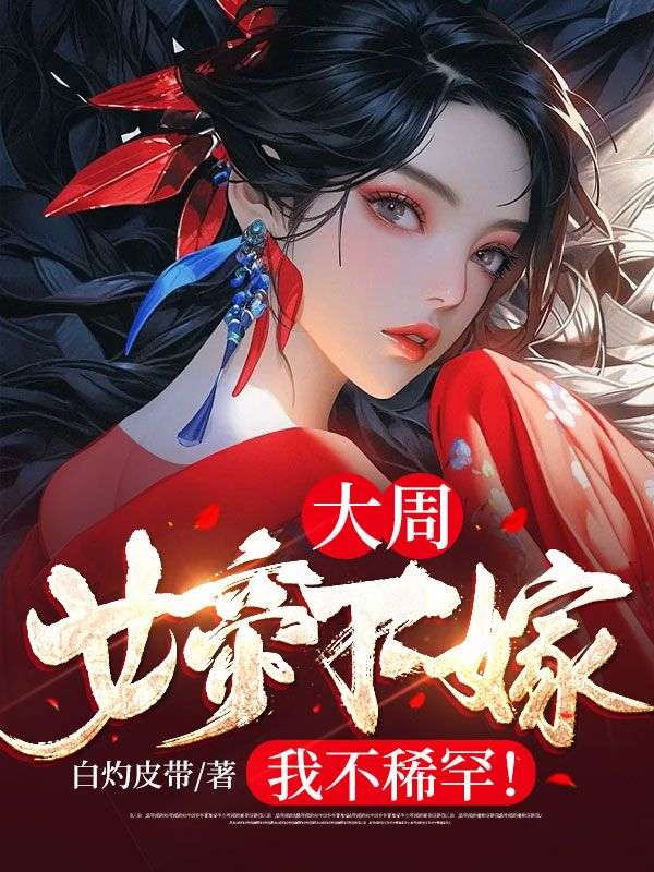 全本免费大周：女帝下嫁？我不稀罕！明野沈云锦_大周：女帝下嫁？我不稀罕！(明野沈云锦)全文小说