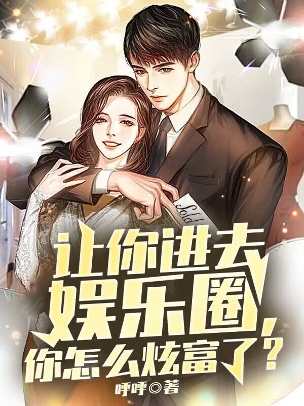 爆火小说让你进去娱乐圈，你怎么炫富了？林白杨蜜华成宇薛之阡_让你进去娱乐圈，你怎么炫富了？(林白杨蜜华成宇薛之阡)免费全本