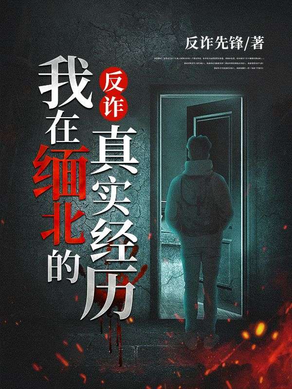 最新小说反诈：我在缅北的真实经历王哥梦涵_反诈：我在缅北的真实经历(王哥梦涵)小说无弹窗