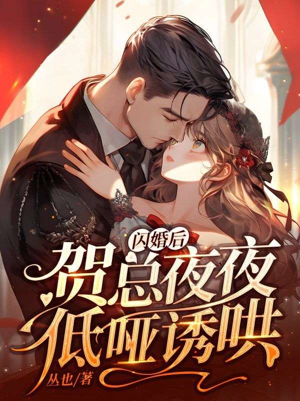 无广告小说《闪婚后，贺总夜夜低哑诱哄》小说_(主角是姜翩然晏嘉知贺池任琦玉)闪婚后，贺总夜夜低哑诱哄小说无弹窗