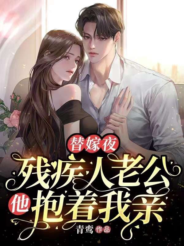 抖音热门《替嫁夜，残疾人老公他抱着我亲》小说_(主角是温言冷厉诚冷厉南温晴)替嫁夜，残疾人老公他抱着我亲最新全本小说