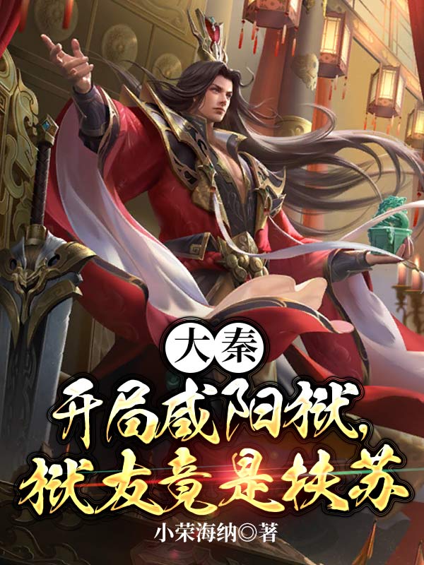 无广告小说大秦：开局咸阳狱，狱友竟是扶苏冉方苏公子林涛_大秦：开局咸阳狱，狱友竟是扶苏(冉方苏公子林涛)小说免费阅读