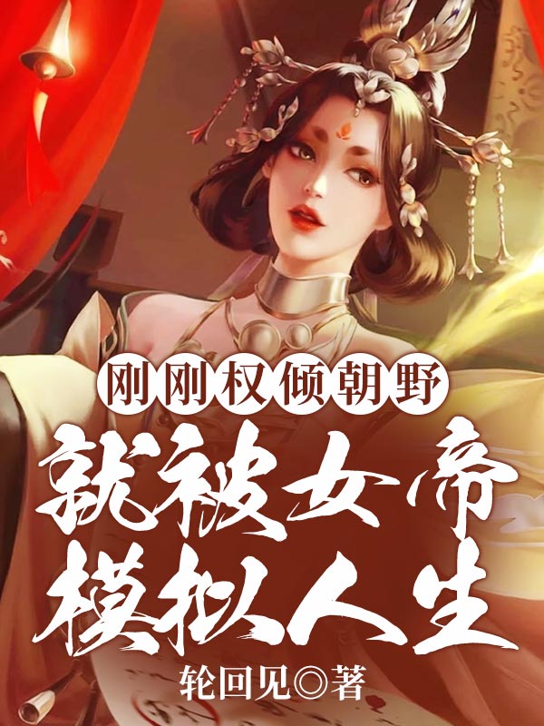 无广告小说刚刚权倾朝野，就被女帝模拟人生周贞文梁照_刚刚权倾朝野，就被女帝模拟人生(周贞文梁照)无弹窗大结局