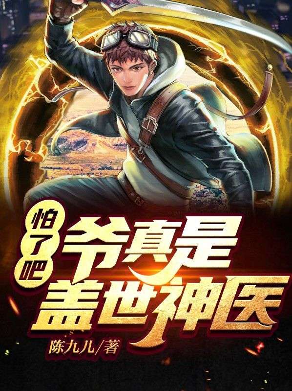 抖音热门怕了吧，爷真是盖世神医叶放闫诗雨韩春雷孙小姐_怕了吧，爷真是盖世神医(叶放闫诗雨韩春雷孙小姐)全本小说
