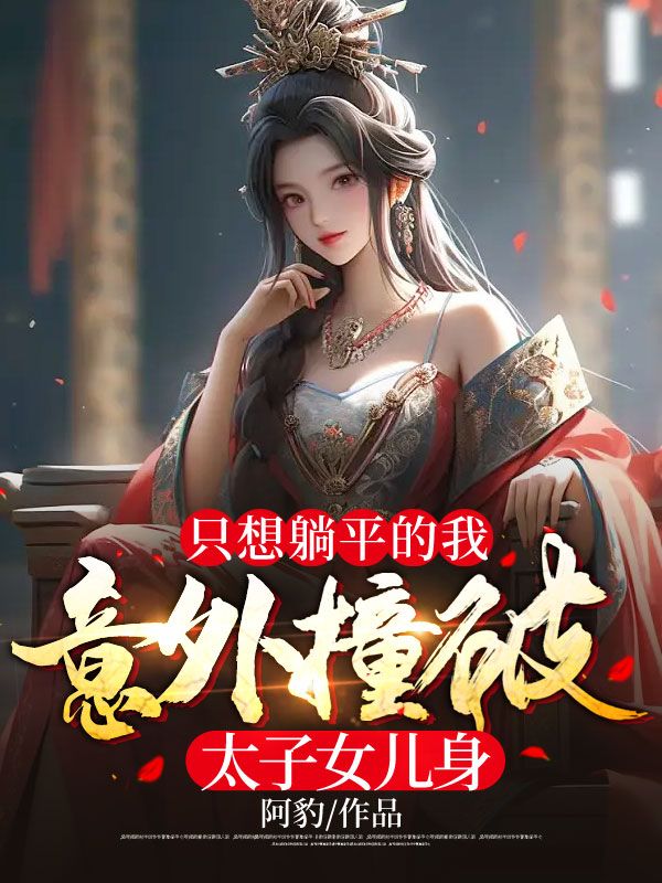 热门推荐只想躺平的我，意外撞破太子女儿身赵丹青杨焱_只想躺平的我，意外撞破太子女儿身(赵丹青杨焱)小说最新章节