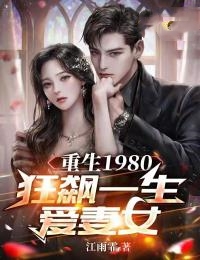 在线阅读重生1980：狂飙一生爱妻女刘启强汪招娣梁满仓李卫民_重生1980：狂飙一生爱妻女(刘启强汪招娣梁满仓李卫民)免费全本