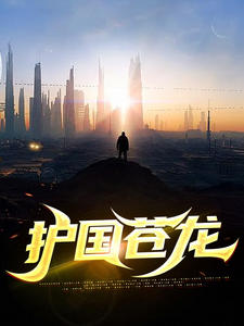 无广告小说《护国苍龙》小说_(主角是韩非赵宛如韩鹏程古天娇)护国苍龙最新免费
