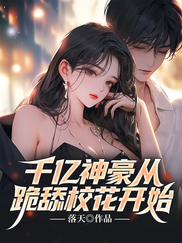全文免费千亿神豪从跪舔校花开始林风王美涵李华叶家欣_千亿神豪从跪舔校花开始(林风王美涵李华叶家欣)最新全本小说