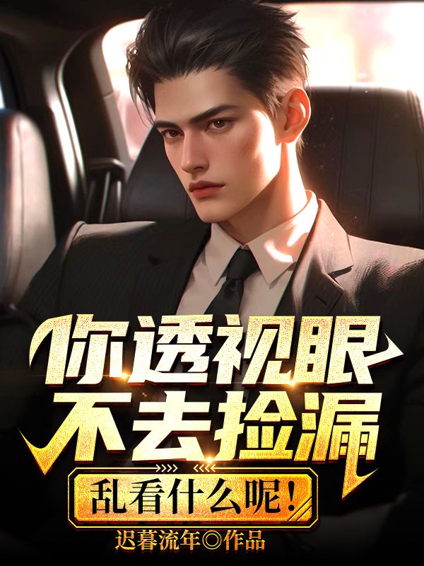 爆火小说你透视眼不去捡漏，乱看什么呢！秦朝阳蒲美琪苏小柔包小小_你透视眼不去捡漏，乱看什么呢！(秦朝阳蒲美琪苏小柔包小小)全文阅读