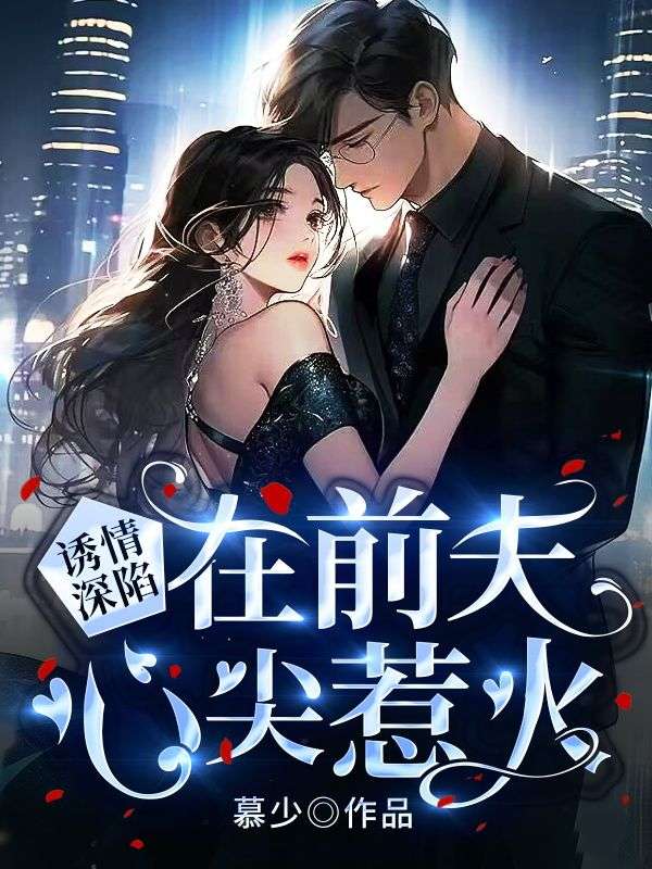 热门推荐《诱情深陷：在前夫心尖惹火》小说_(主角是莫雨晴姜西野阿宇韩铭宇)诱情深陷：在前夫心尖惹火最新章节