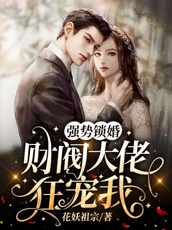 全文小说强势锁婚：财阀大佬狂宠我沈奕臣季念楚媛白司_强势锁婚：财阀大佬狂宠我(沈奕臣季念楚媛白司)最新免费