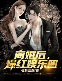 全文免费离婚后，爆火娱乐圈陆明刘露露_离婚后，爆火娱乐圈(陆明刘露露)最新免费