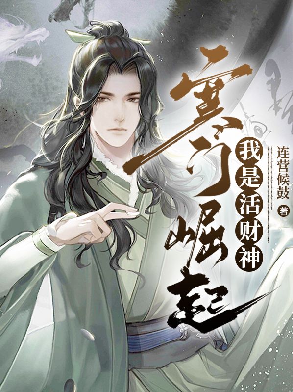 抖音热门寒门崛起，我是活财神杨殿城林水央时抱山_寒门崛起，我是活财神(杨殿城林水央时抱山)小说全本章节