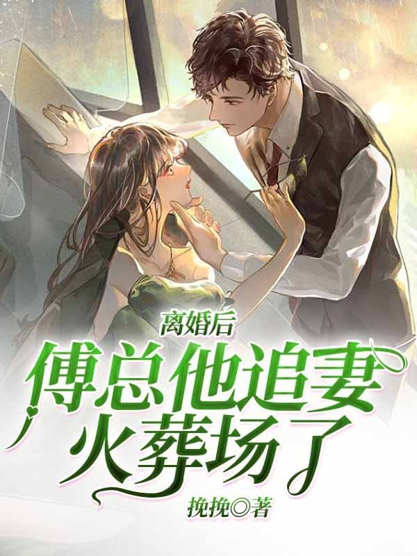 免费小说《离婚后，傅总他追妻火葬场了！》小说_(主角是傅晓晓沈妍傅母傅谨言)离婚后，傅总他追妻火葬场了！免费阅读