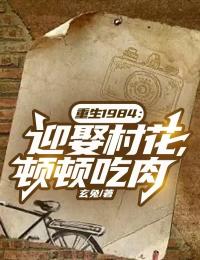 全文小说重生1984：迎娶村花，顿顿吃肉李旭秦攀秦玉兰徐蓉_重生1984：迎娶村花，顿顿吃肉(李旭秦攀秦玉兰徐蓉)免费阅读