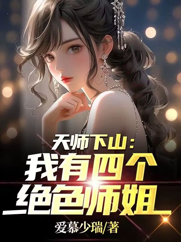 必读小说天师下山：我有四个绝色师姐秦宁太初老人秦歌姜雪夜_天师下山：我有四个绝色师姐(秦宁太初老人秦歌姜雪夜)小说全文免费阅读
