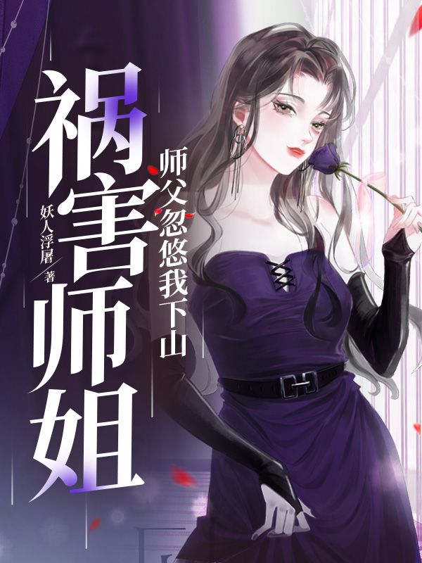 精选小说师父忽悠我下山祸害师姐李安国张天任叶天龙林穆_师父忽悠我下山祸害师姐(李安国张天任叶天龙林穆)最新章节