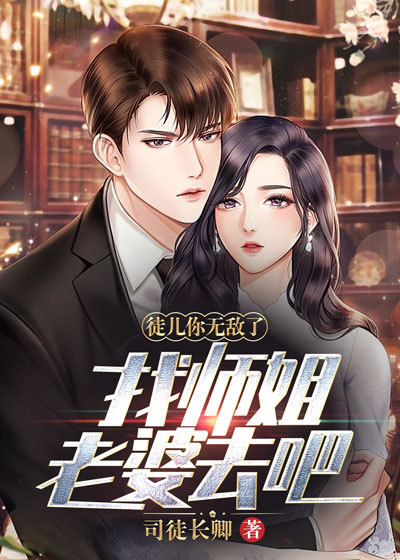 徒儿你无敌了，找师姐老婆去吧叶青峰吴秀莲罗小舞沈万三小说无广告_徒儿你无敌了，找师姐老婆去吧免费小说