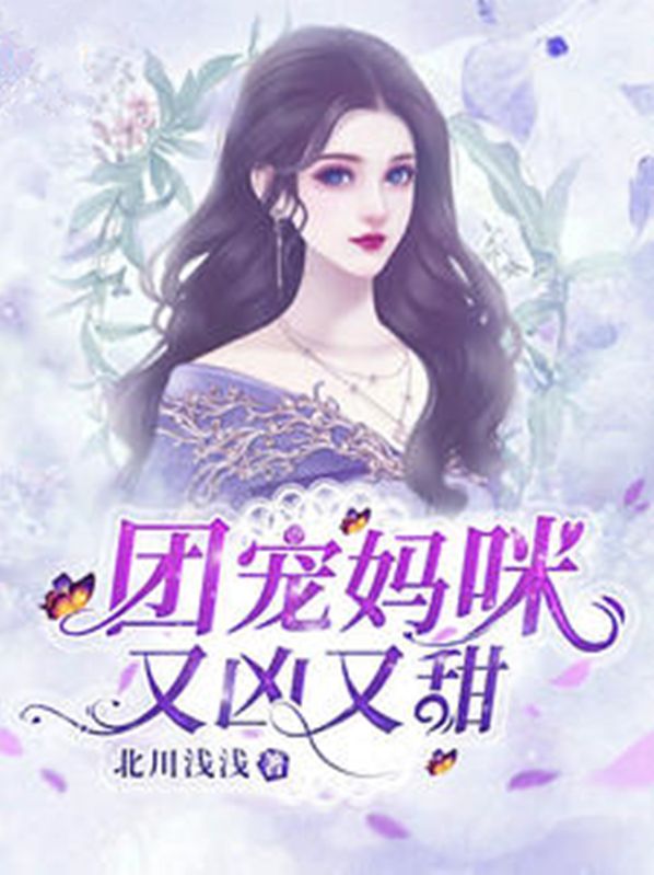 最近很火的小说《团宠妈咪又凶又甜》小说_(主角是乔楠宋萧乔雨欣乔建山)团宠妈咪又凶又甜全文小说