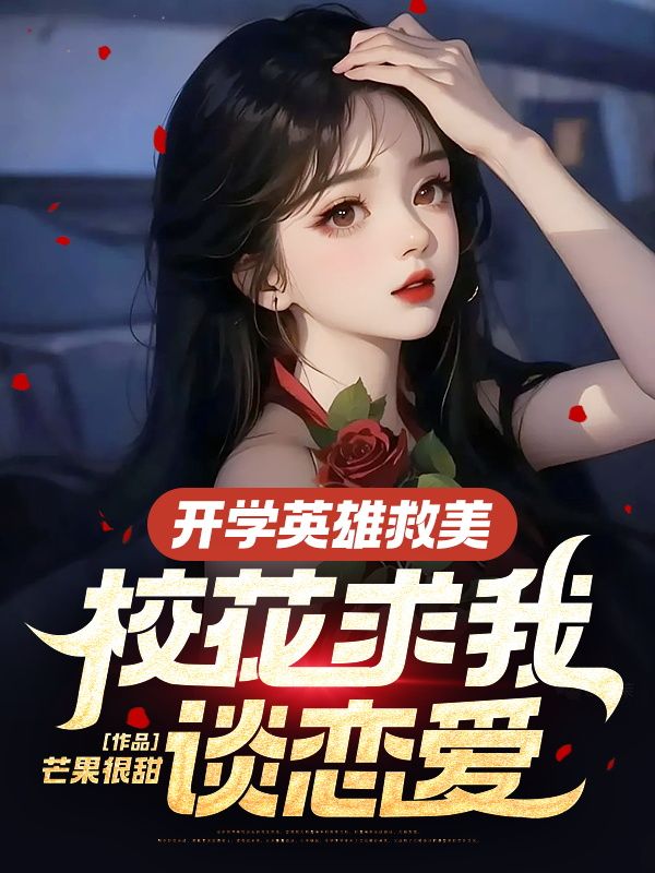 最新小说开学英雄救美，校花求我谈恋爱林凡母亲少女中年妇女_开学英雄救美，校花求我谈恋爱(林凡母亲少女中年妇女)小说无弹窗