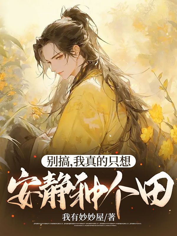 免费小说别搞，我真的只想安静种个田叶齐徐秀花徐超洋徐梦琳_别搞，我真的只想安静种个田(叶齐徐秀花徐超洋徐梦琳)小说免费阅读