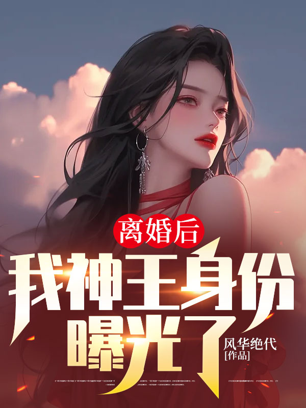 无广告小说离婚后，我神王身份曝光了唐若雪叶辰李琳秦龙_离婚后，我神王身份曝光了(唐若雪叶辰李琳秦龙)小说免费阅读