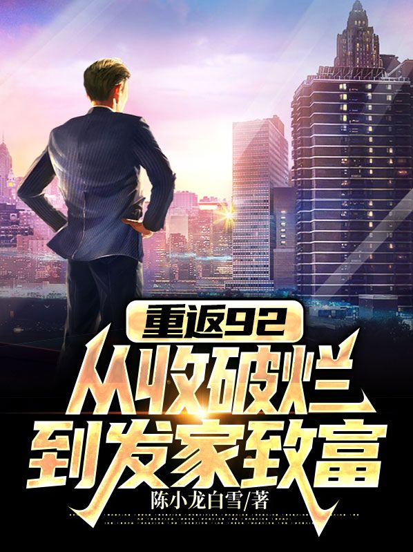 热门推荐重返92：从收破烂到发家致富陈小龙白雪陈星星孟光荣_重返92：从收破烂到发家致富(陈小龙白雪陈星星孟光荣)免费全本