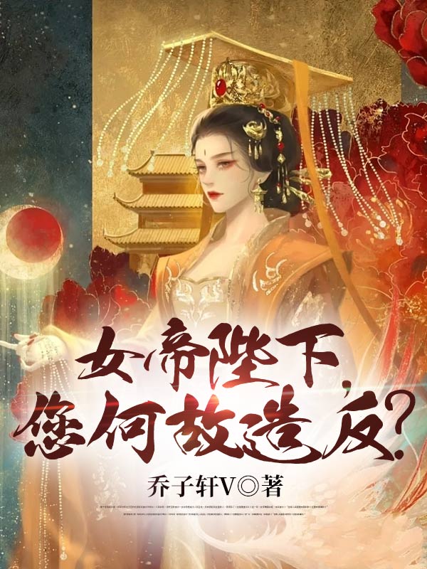 最新女帝陛下，您何故造反？苏辰李贤张虎桃儿_女帝陛下，您何故造反？(苏辰李贤张虎桃儿)全文小说