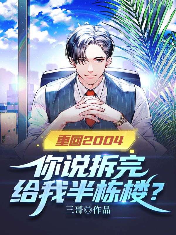 全文免费重回2004：你说拆完给我半栋楼？李大野胡丽_重回2004：你说拆完给我半栋楼？(李大野胡丽)免费全本