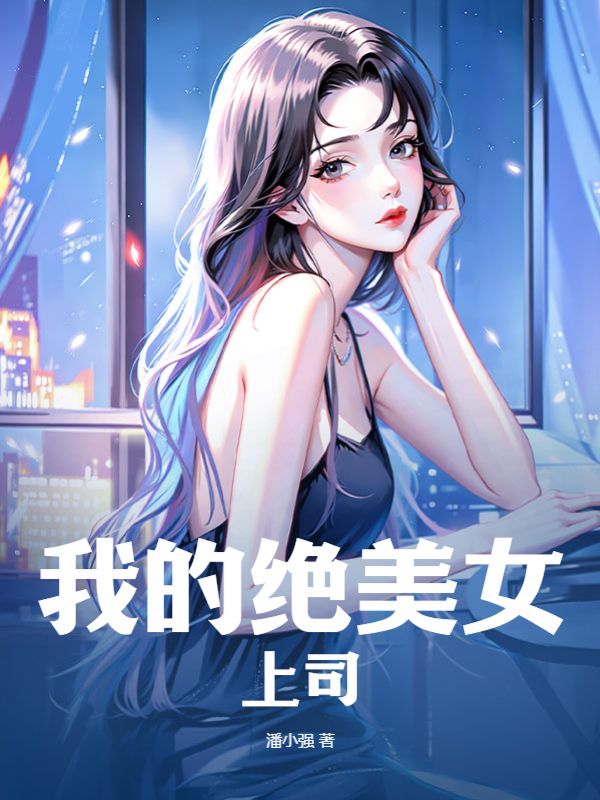全本小说我的绝美女上司王凡李叔阿超阿豹_我的绝美女上司(王凡李叔阿超阿豹)全文小说