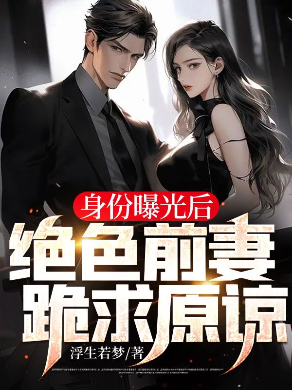 全本身份曝光后，绝色前妻跪求原谅陆羽王秘书许初云赵家_身份曝光后，绝色前妻跪求原谅(陆羽王秘书许初云赵家)全本章节阅读