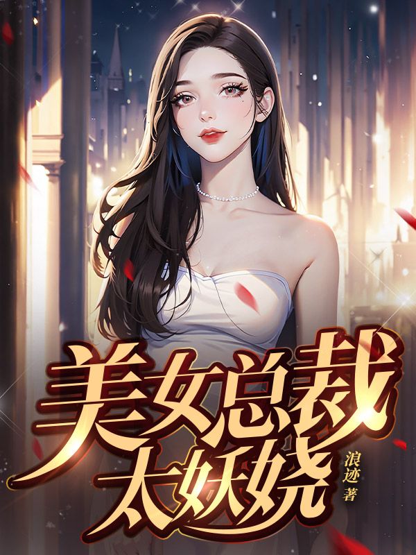 全本免费美女总裁太妖娆王成志耿珊珊林枭_美女总裁太妖娆(王成志耿珊珊林枭)小说阅读