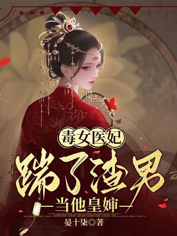 无广告小说毒女医妃，踹了渣男当他皇嫂江姝柠萧承渊江婉泠文信侯_毒女医妃，踹了渣男当他皇嫂(江姝柠萧承渊江婉泠文信侯)免费全本阅读