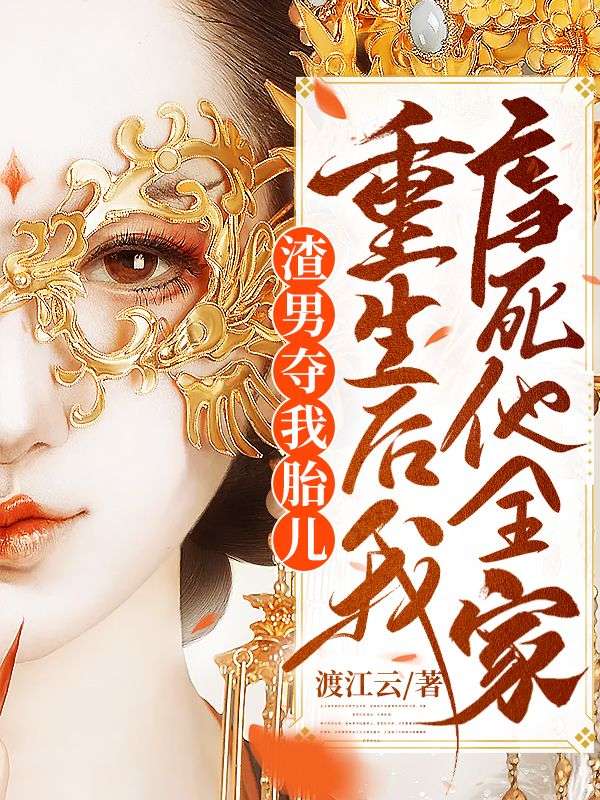 全本渣男夺我胎儿，重生后我虐死他全家谢姮陈文远陈敬宇_渣男夺我胎儿，重生后我虐死他全家(谢姮陈文远陈敬宇)免费全本阅读