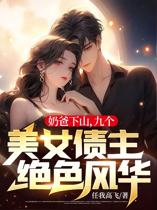 奶爸下山，九个美女债主绝色风华叶长天许鼎天囡囡沈梦寒免费阅读_奶爸下山，九个美女债主绝色风华小说全本章节