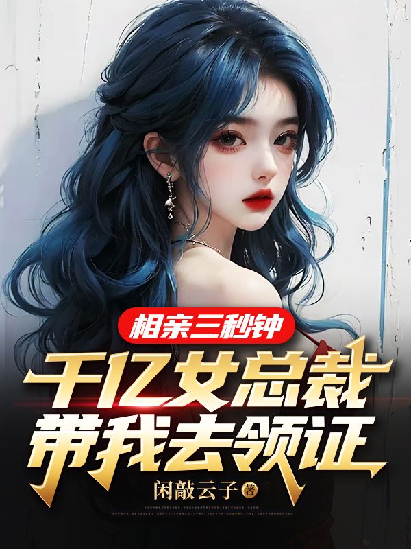 相亲三秒钟，千亿女总裁带我去领证秦尘顾雅茗小说全文阅读_相亲三秒钟，千亿女总裁带我去领证全本免费阅读