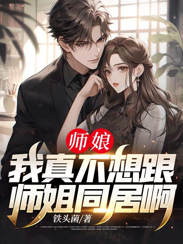 师娘，我真不想跟师姐同居啊！陆平沈云仙徐天霜柳飘飘免费阅读_师娘，我真不想跟师姐同居啊！最新全本小说