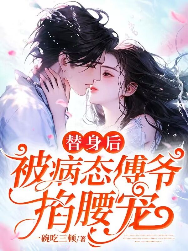全本小说《替身后，被病态傅爷掐腰宠》小说_(主角是姜软汐傅鸩渊夏潇潇姜恩恩)替身后，被病态傅爷掐腰宠小说全本章节