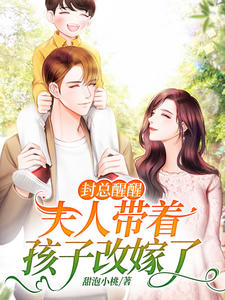 无删减《封总醒醒，夫人带着孩子改嫁了》小说_(主角是沈柚恩林施雅封璟封老爷子)封总醒醒，夫人带着孩子改嫁了小说无弹窗