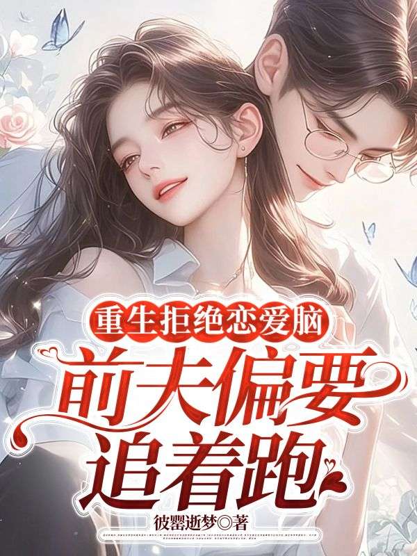 经典必看_重生拒绝恋爱脑，前夫偏要追着跑_彼罂逝梦_慕新玥秦昇孟婧恬