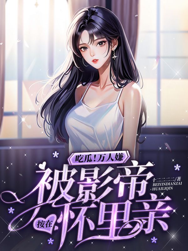 全本免费《吃瓜！万人嫌被影帝按在怀里亲》小说_(主角是苏棠许景淮沈燕宋含雨)吃瓜！万人嫌被影帝按在怀里亲全本小说