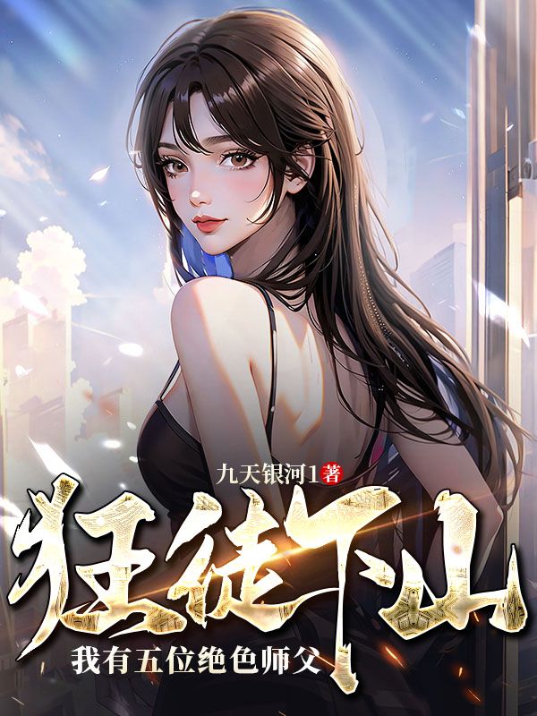 狂徒下山：我有五位绝色师父叶凌云胡媚儿苏雨柔张文龙免费阅读_狂徒下山：我有五位绝色师父最新免费
