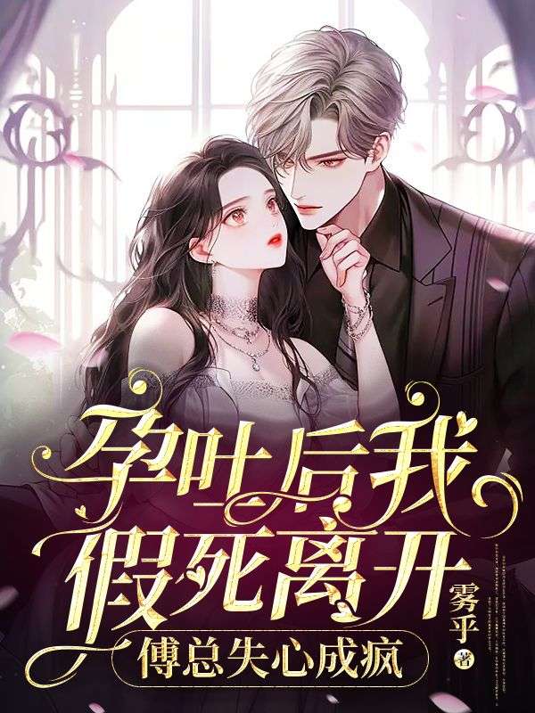 全本小说《孕吐后我假死离开，傅总失心成疯》小说_(主角是姜思思傅泊远)孕吐后我假死离开，傅总失心成疯小说免费阅读全文