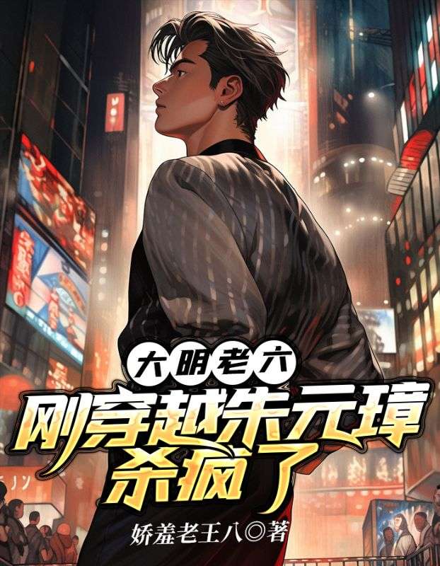 全文小说《大明老六：刚穿越朱元璋杀疯了》小说_(主角是朱元璋朱标朱雄英朱桢)大明老六：刚穿越朱元璋杀疯了小说无广告