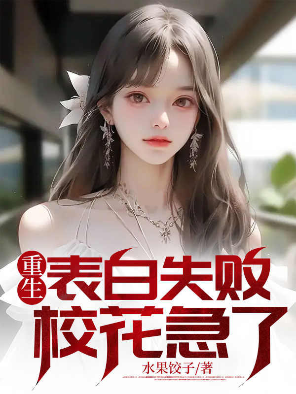 重生表白失败，校花急了周晨刘思颖崔玉霞陈晓龙免费小说_重生表白失败，校花急了免费全本