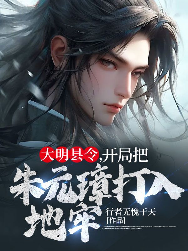大明县令，开局把朱元璋打入地牢马皇后朱标朱元璋许青山小说全文免费阅读_大明县令，开局把朱元璋打入地牢最新全本小说